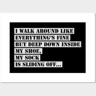 I Walk Around Like Everything Is Fine But Deep Down Inside My Shoe My Sock Is Sliding Off Funny Slogan Posters and Art